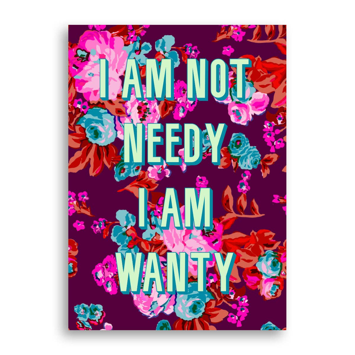 I Am Not Needy I Am Wanty Print